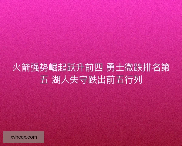 火箭强势崛起跃升前四 勇士微跌排名第五 湖人失守跌出前五行列